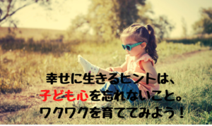 幸せに生きるヒントは子ども心を忘れないこと ワクワクを育ててみよう 人生楽笑ママ