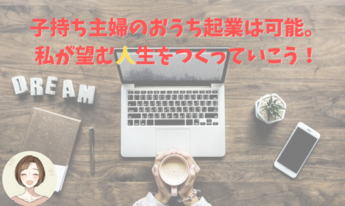 子持ち主婦のおうち起業は可能 私が望む人生をつくっていこう 人生楽笑ママ